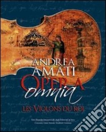 Andrea Amati Opera Omnia. Les Violons du Roi. Testo inglese a fronte libro di Carlson Bruce; Chiesa Carlo; Meucci Renato; Cacciatori F. (cur.)