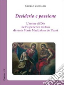 Desiderio e passione. L'amore di Dio nell'esperienza mistica di santa Maria Maddalena de' Pazzi libro di Camilleri Charlò