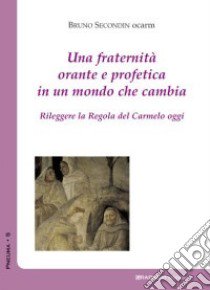 Una fraternità orante in un mondo che cambia. Rileggere la Regola del Carmelo oggi libro di Secondin Bruno