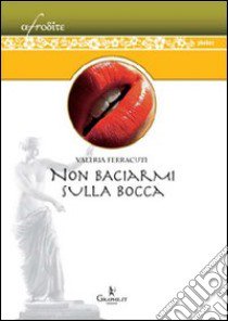 Non baciarmi sulla bocca libro di Ferracuti Valeria