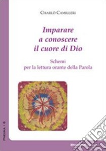 Imparare a conoscere il cuore di Dio. Schemi per la lettura orante della parola libro di Camilleri Charlò