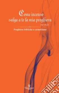 Come incenso salga a te la mia preghiera (Sal 141,2). Preghiere bibliche e carmelitane libro di Carmelitane di Carpineto Romano (cur.)