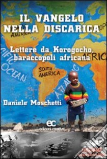 Il Vangelo nella discarica. Lettere da Korogocho baraccopoli africana libro di Moschetti Daniele