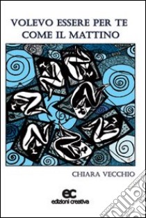 Volevo essere per te come il mattino libro di Vecchio Chiara