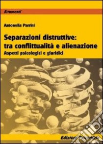 Separazioni ditruttive tra conflittualità e alienazione. Aspetti psicologici e giuridici libro di Parrini Antonella