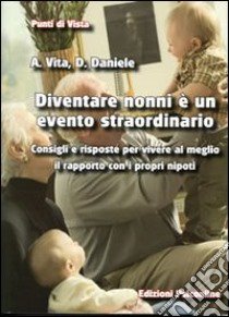 Diventare nonni è un evento straordinario. Consigli e risposte per vivere al meglio il rapporto con i propri nipoti libro di Vita Antonio; Daniele Domenica