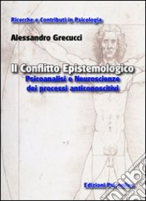 Il conflitto epistemologico. Psicoanalisi e neuroscienze dei processi anticonoscitivi libro di Grecucci Alessandro