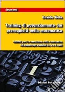 Training di potenziamento dei prerequisiti della matematica. Attività per la costruzione della conoscenza dei numeri per bambini da 4 a 6 anni libro di Viola Davide