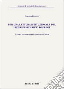 Per una lettura istituzionale del «Begriffsschrift» di Frege libro di Danielis Adriana; Cortese A. (cur.)