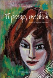 Ti prego mentimi. Storie di bugie e desiderio libro di Pullini Mario