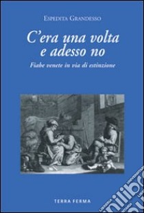 C'era una volta e adesso no. Fiabe venete in via di estinzione libro di Grandesso Espedita