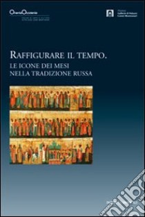 Raffigurare il tempo. Le icone dei mesi nella tradizione russa. Catalogo della mostra libro