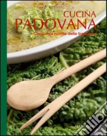 Cucina padovana. Cinquanta ricette della tradizione. Ediz. illustrata libro