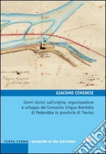 Cenni storici sull'origine, organizzazione e sviluppo del Consorzio Irriguo Brentella di Pederobba in provincia di Treviso libro di Cenedese Giacomo