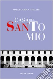 Casa del santo mio libro di Ghellini M. Carola