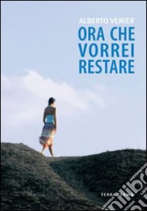 Ora che vorrei restare libro di Venier Alberto