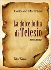 La dolce follia di Telesio libro di Martirano Coriolano