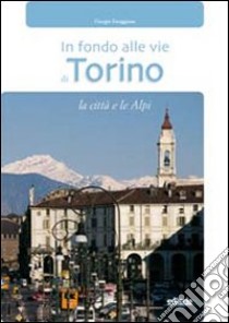 In fondo alle vie di Torino. La città e le Alpi. Con gadget libro di Faraggiana Giorgio