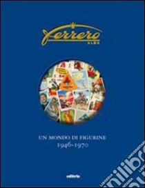 Ferrero. Un mondo di figurine. 1946-1970. Ediz. illustrata libro di Semenzin Franco; Semenzin Marco