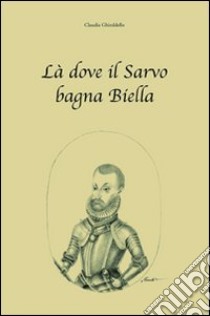 Là dove il Sarvo bagna Biella libro di Ghiraldello Claudia