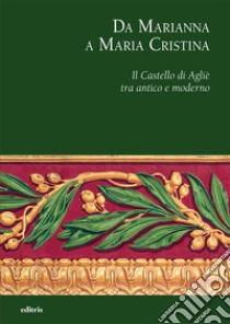 Da Marianna a Maria Cristina. Il Castello di Agliè tra antico e moderno libro di Berretti L. (cur.); Giovannini Luca A. (cur.)