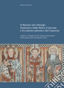 Il maestro del chirurgo. Domenico della Marca d'Ancona e il contesto pittorico del Canavese. Origini e sviluppi di una bottega piemontese nella prima metà del Quattrocento libro di Bonicatto Simone