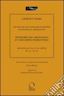 Les vies del plus excellents peintres sculpteurs et architectes. Polidoro da Caravaggio et Maturino Fiorentino libro di Vasari Giorgio; Frank L. (cur.); Tullio Cataldo S. (cur.)