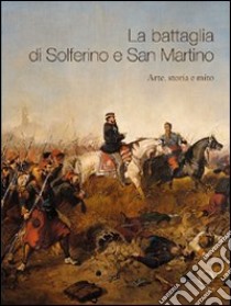 La battaglia di Solferino e San Martino. Arte, storia e mito libro di Sogliani D. (cur.)