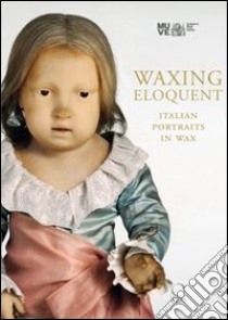 Waxing eloquent. Italian portraits in Wax. Ediz. illustrata libro di Daninos A. (cur.)