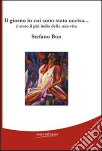 Il giorno in cui sono stata uccisa... è stato il più bello della mia vita libro di Bon Stefano