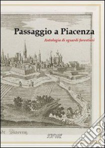 Passaggio a Piacenza. Antologia di sguardi forestieri. Vol. 1 libro di Gazzola E. (cur.); Pareti S. (cur.)