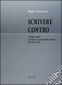 Scrivere contro. Viaggio nella narrativa sperimentale italiana del XX secolo libro di Cavatorta Beppe