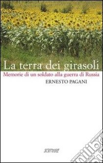 La terra dei girasoli. Memorie di un soldato alla guerra di Russia libro di Pagani Ernesto