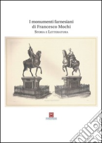 I monumenti farnesiani di Francesco Mochi. Storia e letteratura. Ediz. illustrata libro di Gazzola E. (cur.)