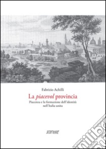 La piacevol provincia. Piacenza e la formazione dell'identità libro di Achilli Fabrizio