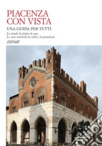 Piacenza con vista. Le strade le pietre le case. Le cose notevoli in città e in provincia libro di Gazzola E. (cur.)