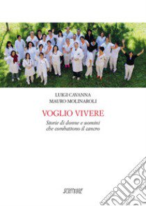 Voglio vivere. Storie di donne e uomini che combattono il cancro libro di Cavanna Luigi; Molinaroli Mauro