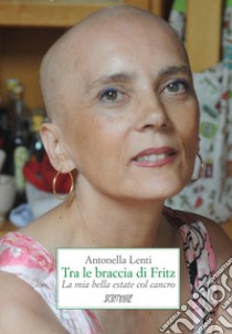 Tra le braccia di Fritz. La mia bella estate col cancro libro di Lenti Antonella