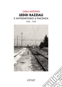 Leggi razziali e antisemitismo a Piacenza. 1938-1945 libro di Antonini Carla