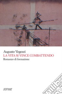 La vita si vince combattendo libro di Vegezzi Augusto