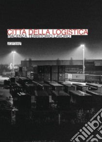 Città della logistica. Piacenza territorio lavoro libro di Gazzola E. (cur.)