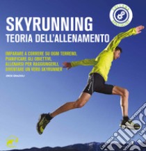 Skyrunning teoria dell'allenamento. Imparare a correre su ogni terreno, pianificare i propri obiettivi, allenarsi per raggiungerli, diventare un vero skyrunner libro di Grazioli Eros