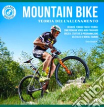 Mountain bike. Teoria dell'allenamento. Velocità, tenacia, forza e tecnica: come pedalare verso nuovi traguardi grazie a strategie di programmazione atletica e di mental training libro di Grazioli Eros