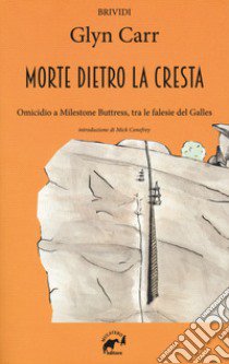 La morte dietro la cresta. Omicidio a Milestone Buttress, tra le falesie del Galles libro di Carr Glyn