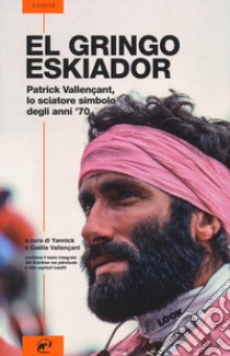 El gringo eskiador. Patrick Vallençant, lo sciatore simbolo degli anni '70 libro di Vallençant Patrick; Vallençant G. (cur.); Vallençant Y. (cur.)