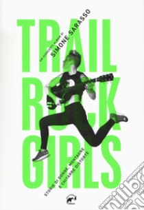 Trail rock girls. Storie di donne, montagne e chitarre storte libro di Sarasso Simone