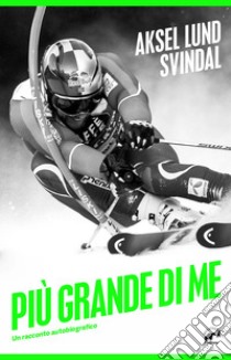 Più grande di me. Un racconto autobiografico libro di Svindal Aksel Lund; Ekelund Torbjørn