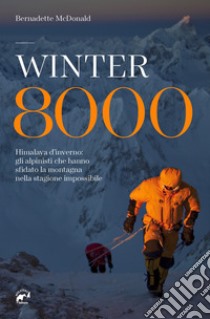 Winter 8000. Himalaya d'inverno: gli alpinisti che hanno sfidato la montagna nella stagione impossibile libro di McDonald Bernadette; Righetti S. (cur.); Mantovani R. (cur.)