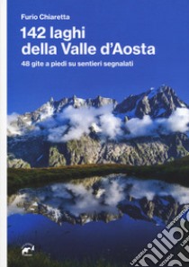 142 laghi della Valle d'Aosta. 48 gite a piedi su sentieri segnalati libro di Chiaretta Furio