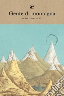 Gente di montagna. Piccole storie nomadi libro di Faggiani Franco; Righetti S. (cur.)